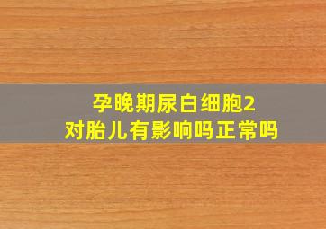 孕晚期尿白细胞2 对胎儿有影响吗正常吗